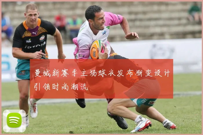 曼城新赛季主场球衣发布渐变设计引领时尚潮流