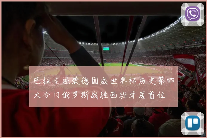 巴拉圭逆袭德国成世界杯历史第四大冷门俄罗斯战胜西班牙居首位
