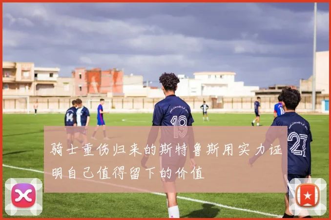 骑士重伤归来的斯特鲁斯用实力证明自己值得留下的价值