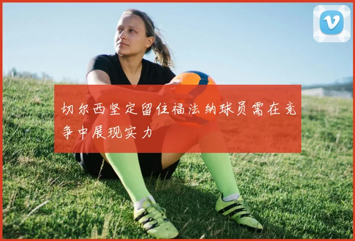 切尔西坚定留住福法纳球员需在竞争中展现实力