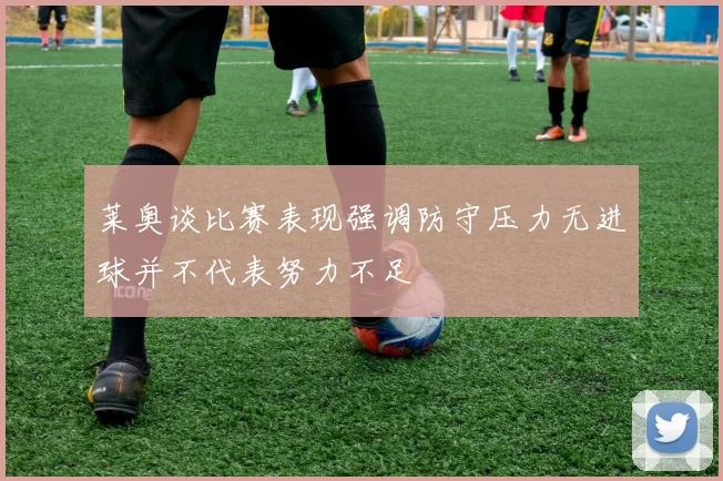 莱奥谈比赛表现强调防守压力无进球并不代表努力不足