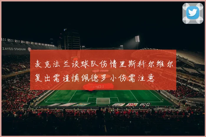 麦克法兰谈球队伤情里斯科尔维尔复出需谨慎佩德罗小伤需注意