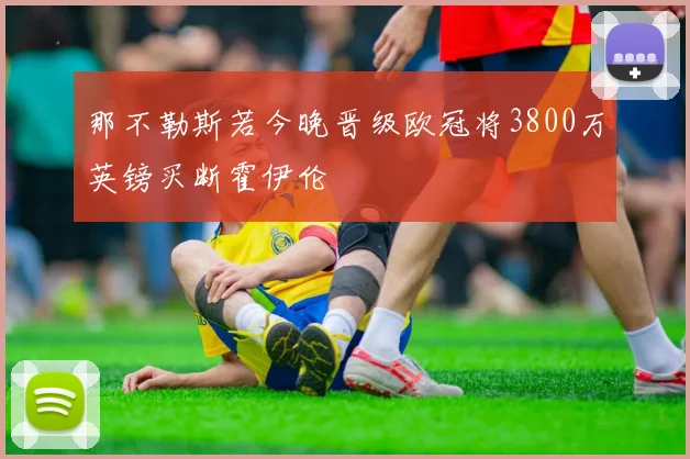 那不勒斯若今晚晋级欧冠将3800万英镑买断霍伊伦